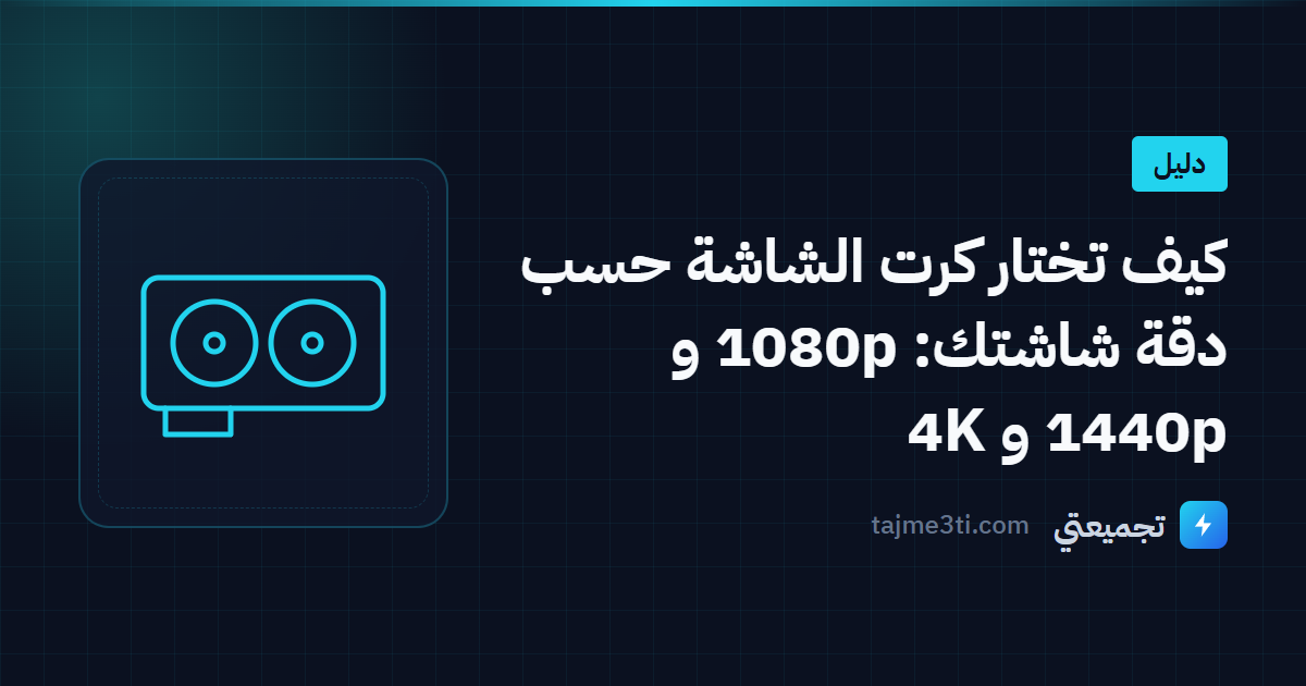 كيف تختار كرت الشاشة حسب دقة شاشتك: 1080p و 1440p و 4K