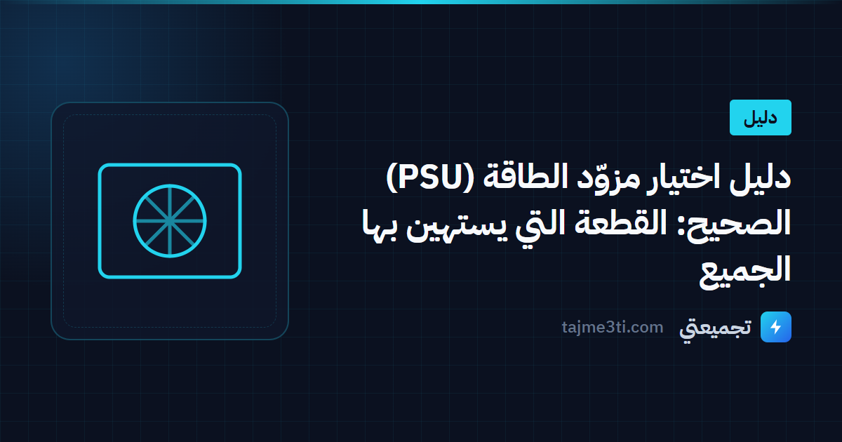 دليل اختيار مزوّد الطاقة (PSU) الصحيح: القطعة التي يستهين بها الجميع